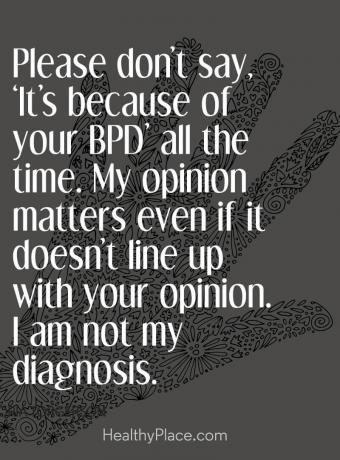 Citace stigmatu duševního zdraví - Neříkejte prosím, „Je to vždy kvůli BPD“. Můj názor je důležitý, i když není v souladu s vaším názorem. Nejsem moje diagnóza.