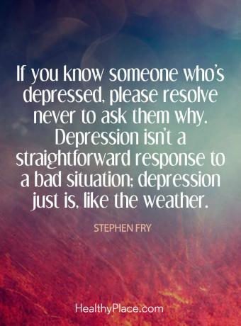 Nabídka deprese - Pokud znáte někoho, kdo je v depresi, rozhodněte se, prosím, nikdy se jich nezeptat, proč. Deprese není přímou reakcí na špatnou situaci; deprese je prostě jako počasí.