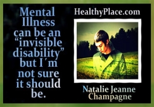 Tento citát pro zotavení z duševního zdraví pochází od blogera HealthyPlace, Natalie Jeanne Champagne - Mental Illness může být neviditelné postižení, ale nejsem si jistý, zda by to mělo být.